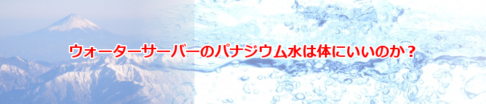 ウォーターサーバーのパナジウム水は体にいいのか